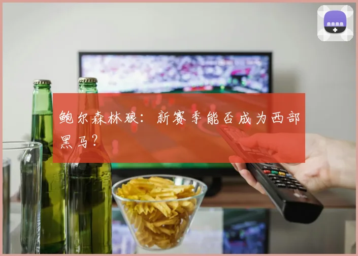 鲍尔森林狼：新赛季能否成为西部黑马？