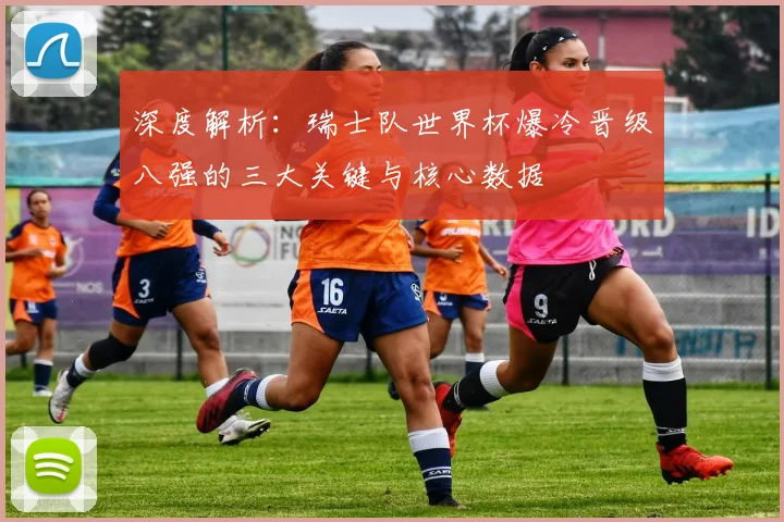 深度解析：瑞士队世界杯爆冷晋级八强的三大关键与核心数据