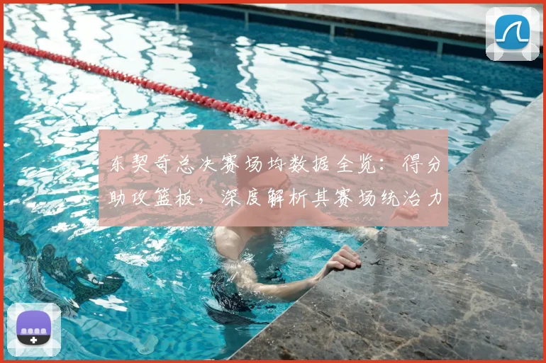 东契奇总决赛场均数据全览：得分助攻篮板，深度解析其赛场统治力